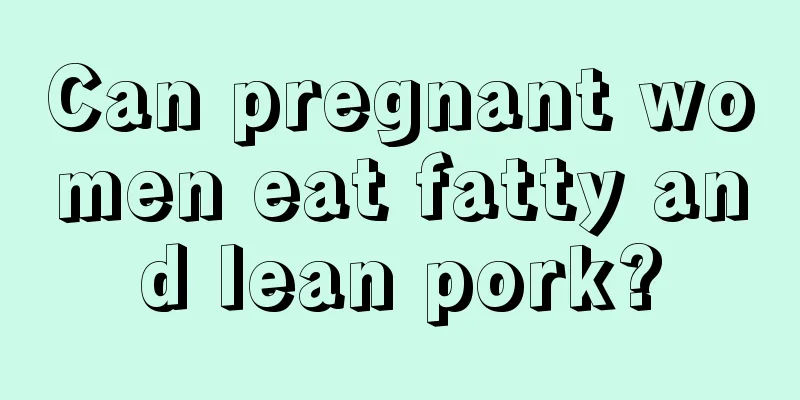 Can pregnant women eat fatty and lean pork?