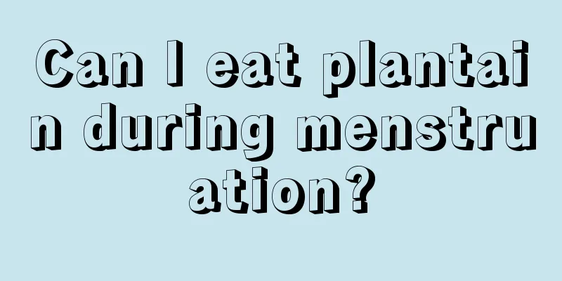 Can I eat plantain during menstruation?