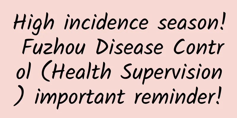 High incidence season! Fuzhou Disease Control (Health Supervision) important reminder!