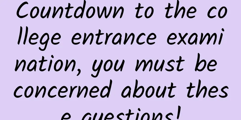 Countdown to the college entrance examination, you must be concerned about these questions!