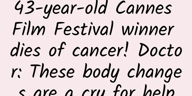 43-year-old Cannes Film Festival winner dies of cancer! Doctor: These body changes are a cry for help