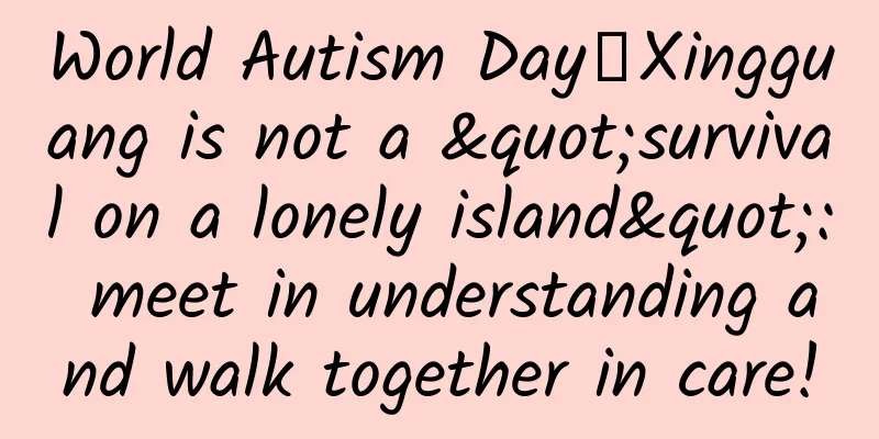 World Autism Day丨Xingguang is not a "survival on a lonely island": meet in understanding and walk together in care!