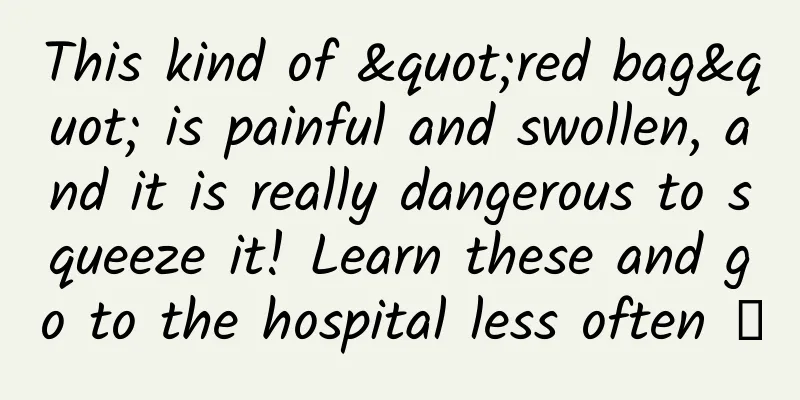 This kind of "red bag" is painful and swollen, and it is really dangerous to squeeze it! Learn these and go to the hospital less often →
