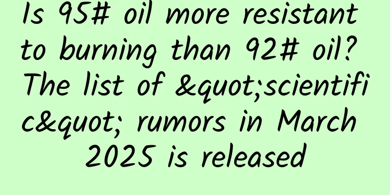 Is 95# oil more resistant to burning than 92# oil? The list of "scientific" rumors in March 2025 is released