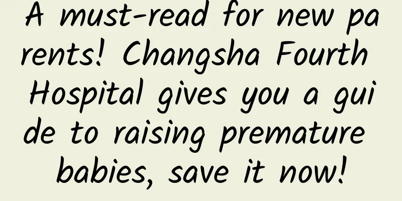 A must-read for new parents! Changsha Fourth Hospital gives you a guide to raising premature babies, save it now!