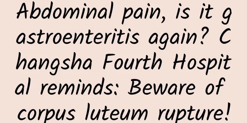 Abdominal pain, is it gastroenteritis again? Changsha Fourth Hospital reminds: Beware of corpus luteum rupture!