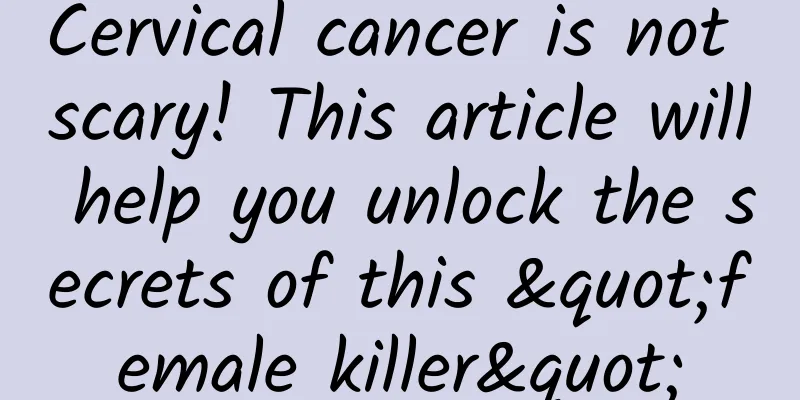 Cervical cancer is not scary! This article will help you unlock the secrets of this "female killer"