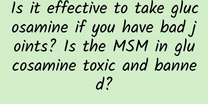 Is it effective to take glucosamine if you have bad joints? Is the MSM in glucosamine toxic and banned?