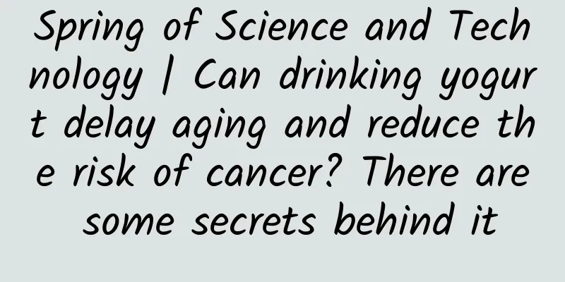 Spring of Science and Technology | Can drinking yogurt delay aging and reduce the risk of cancer? There are some secrets behind it