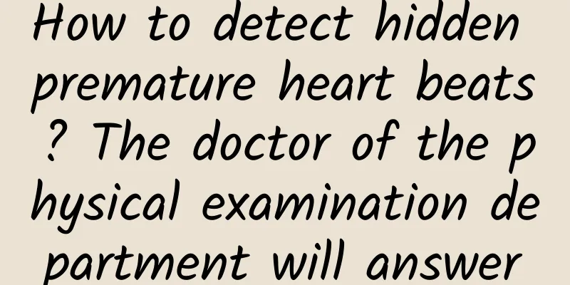 How to detect hidden premature heart beats? The doctor of the physical examination department will answer