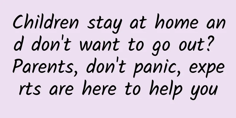 Children stay at home and don't want to go out? Parents, don't panic, experts are here to help you