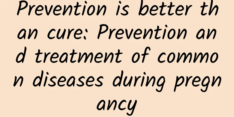 Prevention is better than cure: Prevention and treatment of common diseases during pregnancy