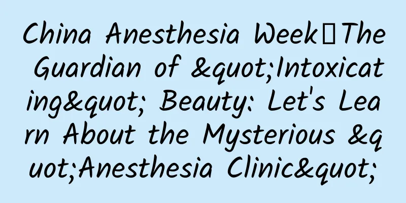 China Anesthesia Week丨The Guardian of "Intoxicating" Beauty: Let's Learn About the Mysterious "Anesthesia Clinic"