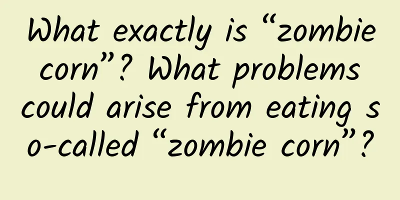 What exactly is “zombie corn”? What problems could arise from eating so-called “zombie corn”?