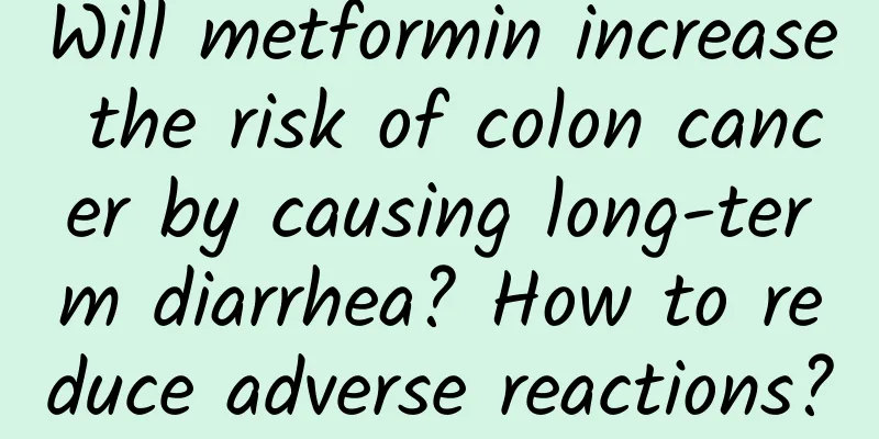 Will metformin increase the risk of colon cancer by causing long-term diarrhea? How to reduce adverse reactions?