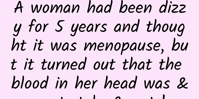 A woman had been dizzy for 5 years and thought it was menopause, but it turned out that the blood in her head was "stolen"!