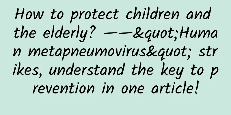 How to protect children and the elderly? ——"Human metapneumovirus" strikes, understand the key to prevention in one article!