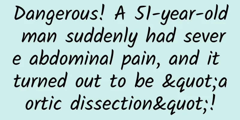 Dangerous! A 51-year-old man suddenly had severe abdominal pain, and it turned out to be "aortic dissection"!