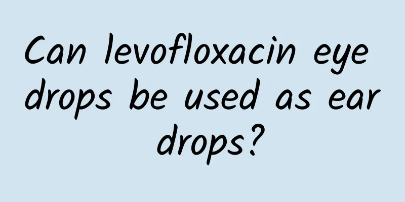 Can levofloxacin eye drops be used as ear drops?