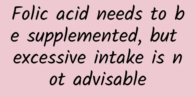 Folic acid needs to be supplemented, but excessive intake is not advisable