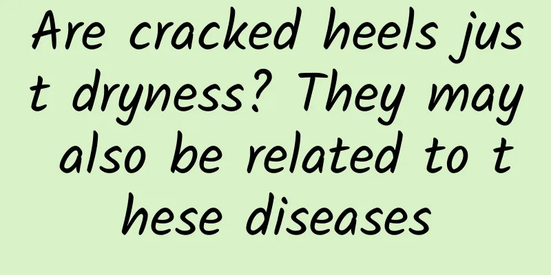 Are cracked heels just dryness? They may also be related to these diseases