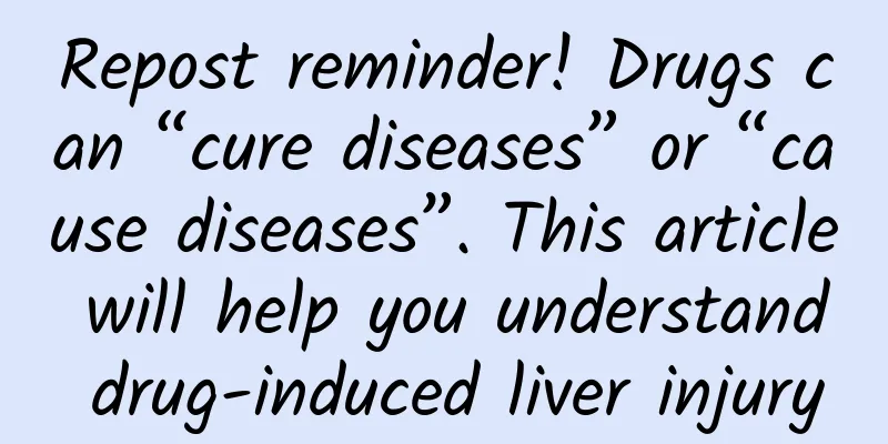 Repost reminder! Drugs can “cure diseases” or “cause diseases”. This article will help you understand drug-induced liver injury