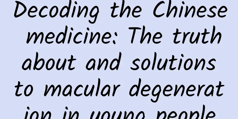 Decoding the Chinese medicine: The truth about and solutions to macular degeneration in young people
