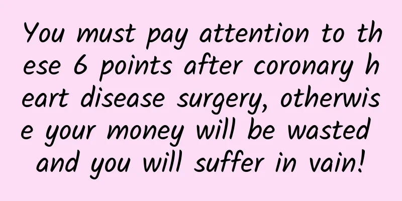 You must pay attention to these 6 points after coronary heart disease surgery, otherwise your money will be wasted and you will suffer in vain!