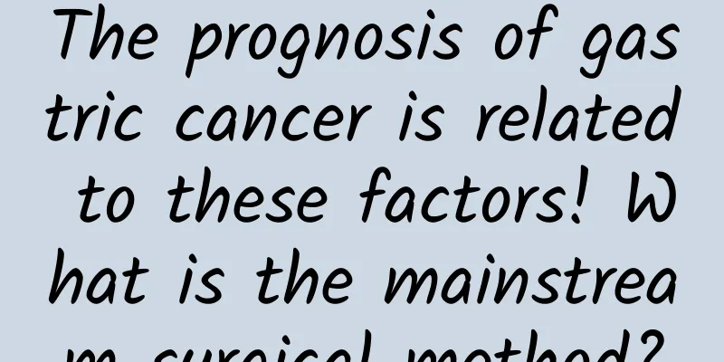 The prognosis of gastric cancer is related to these factors! What is the mainstream surgical method?