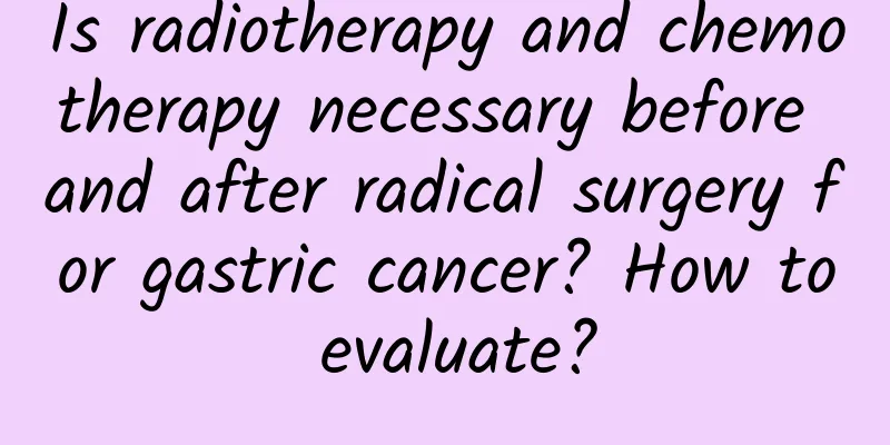 Is radiotherapy and chemotherapy necessary before and after radical surgery for gastric cancer? How to evaluate?
