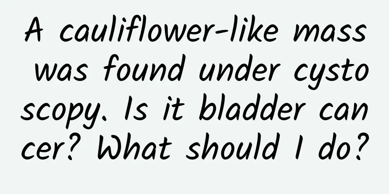 A cauliflower-like mass was found under cystoscopy. Is it bladder cancer? What should I do?