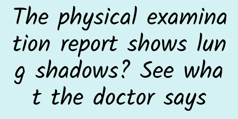 The physical examination report shows lung shadows? See what the doctor says