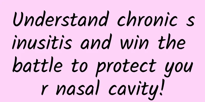 Understand chronic sinusitis and win the battle to protect your nasal cavity!