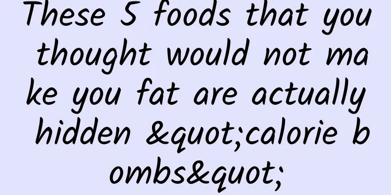These 5 foods that you thought would not make you fat are actually hidden "calorie bombs"