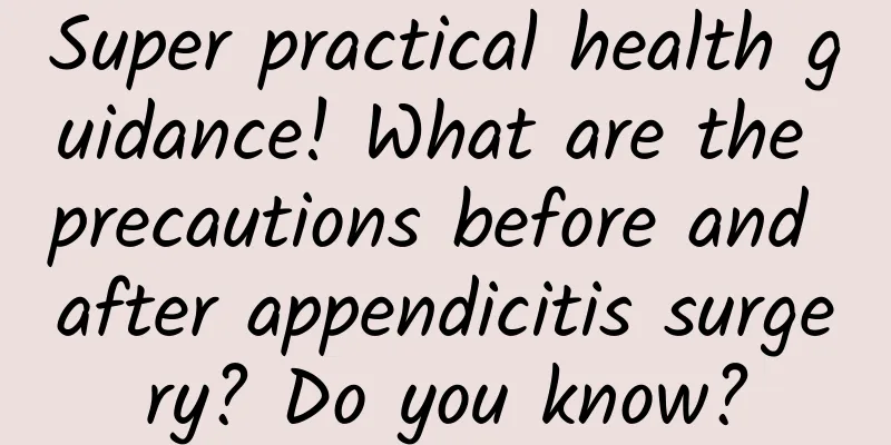 Super practical health guidance! What are the precautions before and after appendicitis surgery? Do you know?
