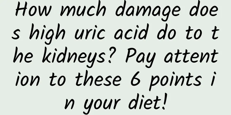 How much damage does high uric acid do to the kidneys? Pay attention to these 6 points in your diet!
