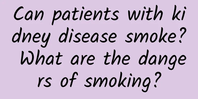 Can patients with kidney disease smoke? What are the dangers of smoking?