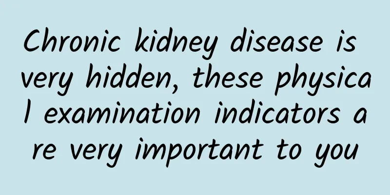 Chronic kidney disease is very hidden, these physical examination indicators are very important to you