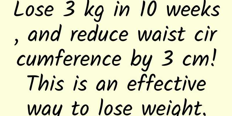 Lose 3 kg in 10 weeks, and reduce waist circumference by 3 cm! This is an effective way to lose weight.