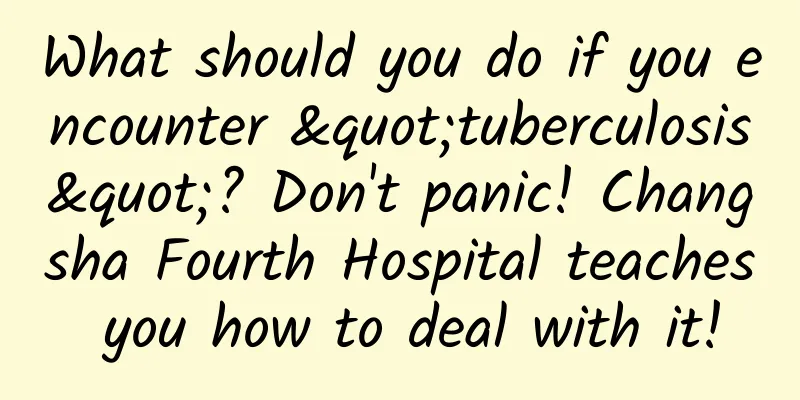 What should you do if you encounter "tuberculosis"? Don't panic! Changsha Fourth Hospital teaches you how to deal with it!