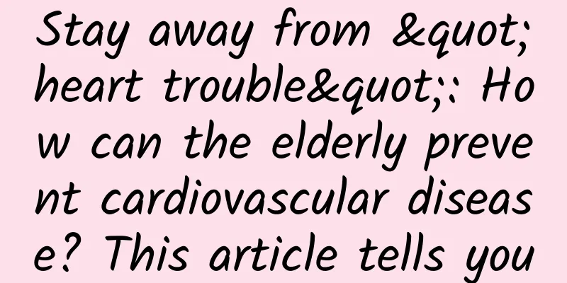 Stay away from "heart trouble": How can the elderly prevent cardiovascular disease? This article tells you