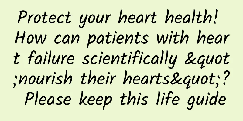 Protect your heart health! How can patients with heart failure scientifically "nourish their hearts"? Please keep this life guide
