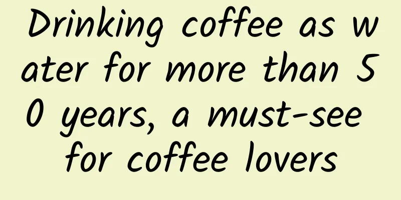 Drinking coffee as water for more than 50 years, a must-see for coffee lovers