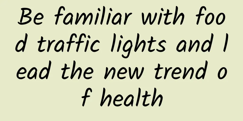 Be familiar with food traffic lights and lead the new trend of health