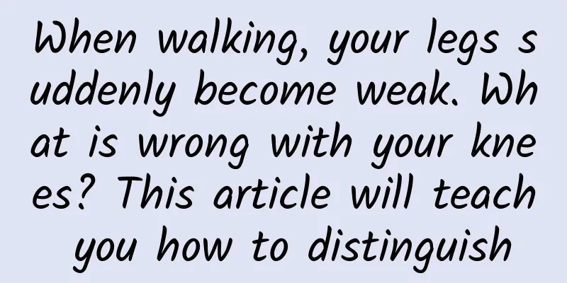 When walking, your legs suddenly become weak. What is wrong with your knees? This article will teach you how to distinguish
