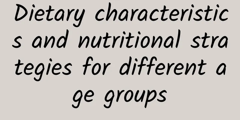 Dietary characteristics and nutritional strategies for different age groups