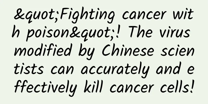"Fighting cancer with poison"! The virus modified by Chinese scientists can accurately and effectively kill cancer cells!