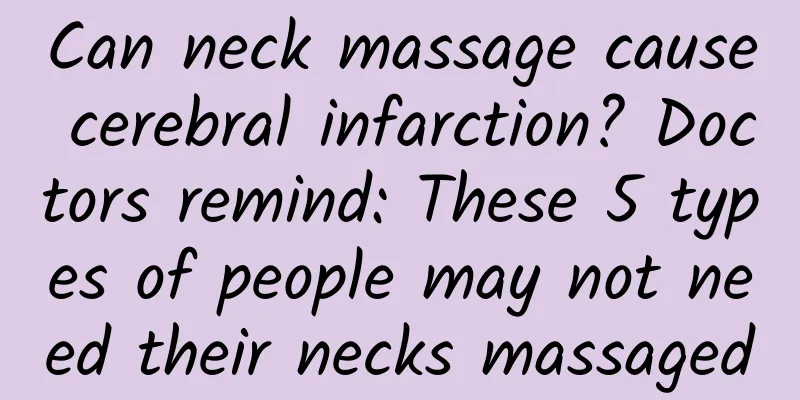 Can neck massage cause cerebral infarction? Doctors remind: These 5 types of people may not need their necks massaged