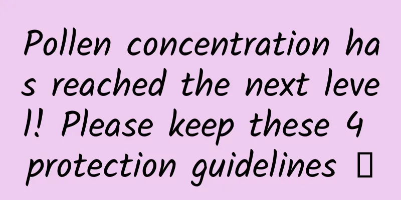 Pollen concentration has reached the next level! Please keep these 4 protection guidelines →