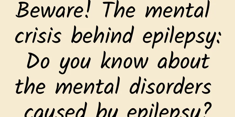 Beware! The mental crisis behind epilepsy: Do you know about the mental disorders caused by epilepsy?